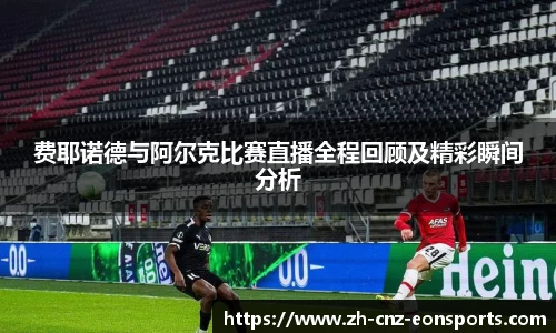 费耶诺德与阿尔克比赛直播全程回顾及精彩瞬间分析